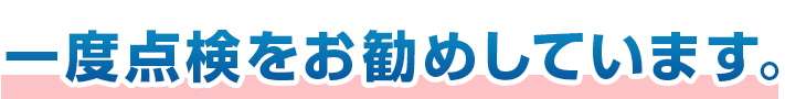 一度点検をお勧めします